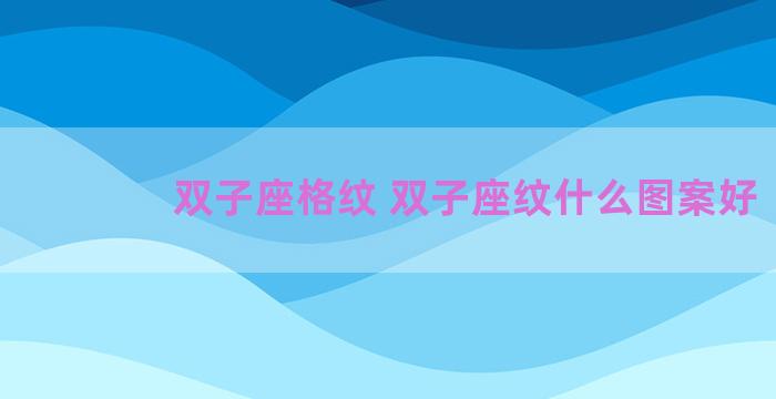 双子座格纹 双子座纹什么图案好